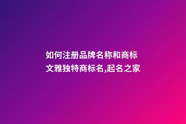 如何注册品牌名称和商标 文雅独特商标名,起名之家